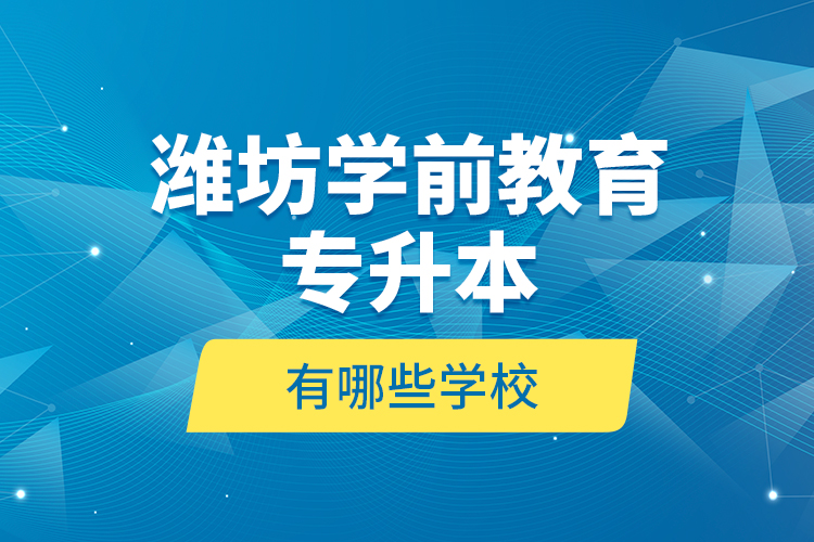濰坊學(xué)前教育專升本有哪些學(xué)校？