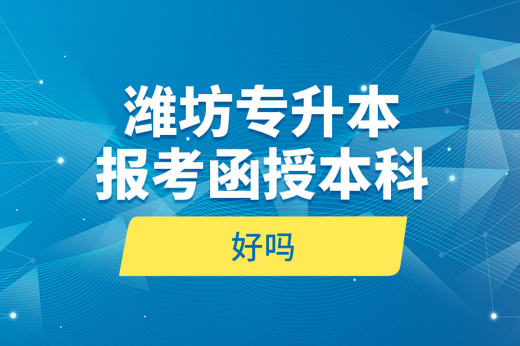 濰坊專升本報(bào)考函授本科好嗎？