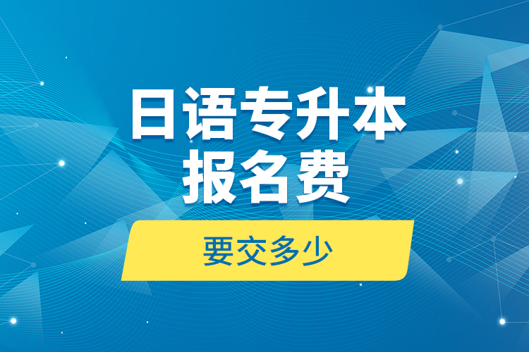 日語專升本報名費要交多少？
