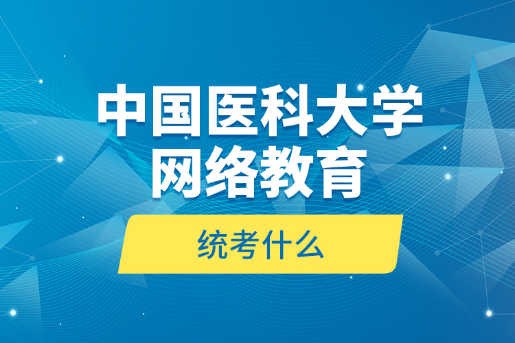 中國(guó)醫(yī)科大學(xué)網(wǎng)絡(luò)教育統(tǒng)考什么？