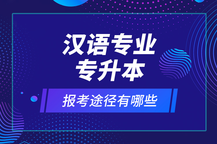 漢語(yǔ)專(zhuān)業(yè)專(zhuān)升本報(bào)考途徑有哪些？