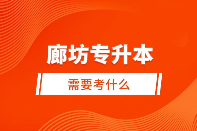 廊坊專升本需要考什么？