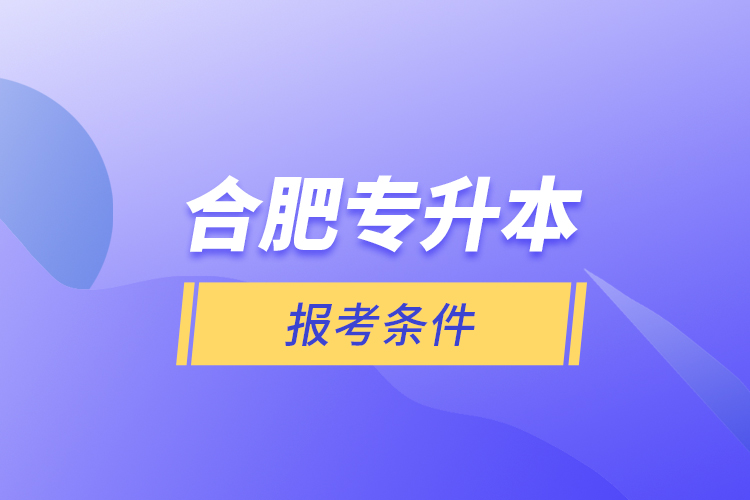 合肥專升本報(bào)考條件？