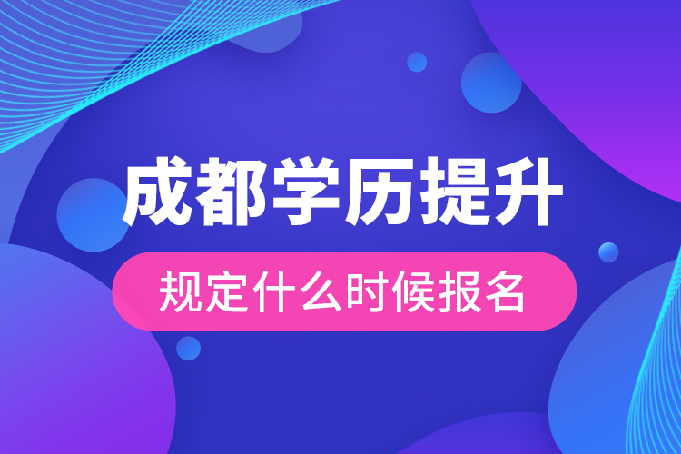 成都學(xué)歷提升規(guī)定什么時(shí)候報(bào)名？