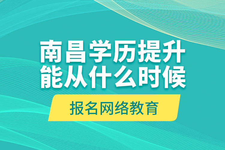 南昌學(xué)歷提升能從什么時(shí)候報(bào)名網(wǎng)絡(luò)教育？