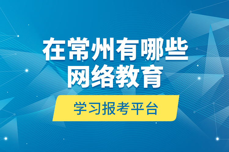 在常州有哪些網(wǎng)絡(luò)教育學習報考平臺？