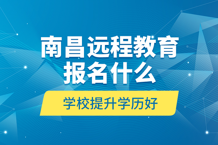 南昌遠(yuǎn)程教育報(bào)名什么學(xué)校提升學(xué)歷好？