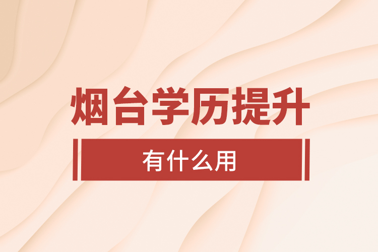 煙臺學(xué)歷提升有什么用？