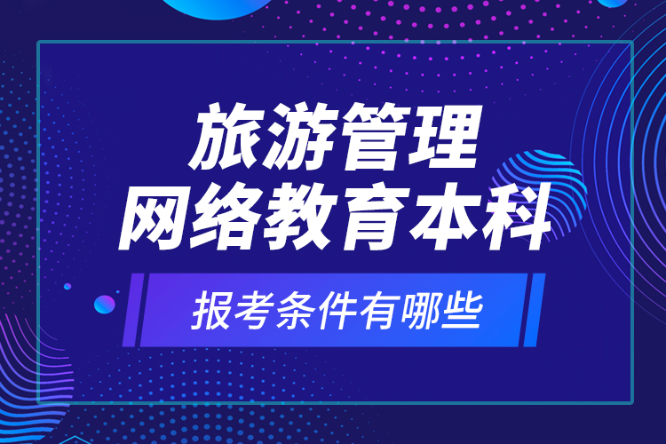旅游管理網(wǎng)絡(luò)教育本科報考條件有哪些？
