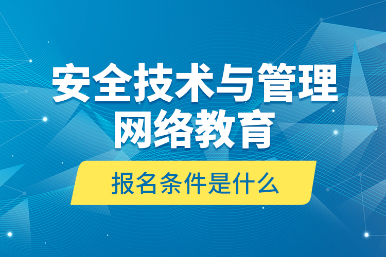 安全技術(shù)與管理網(wǎng)絡(luò)教育報(bào)名條件是什么？