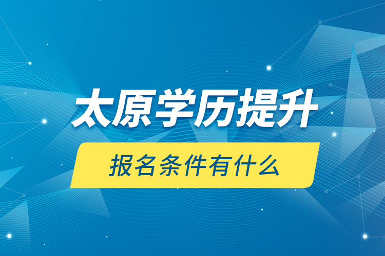 太原學(xué)歷提升報(bào)名條件有什么？