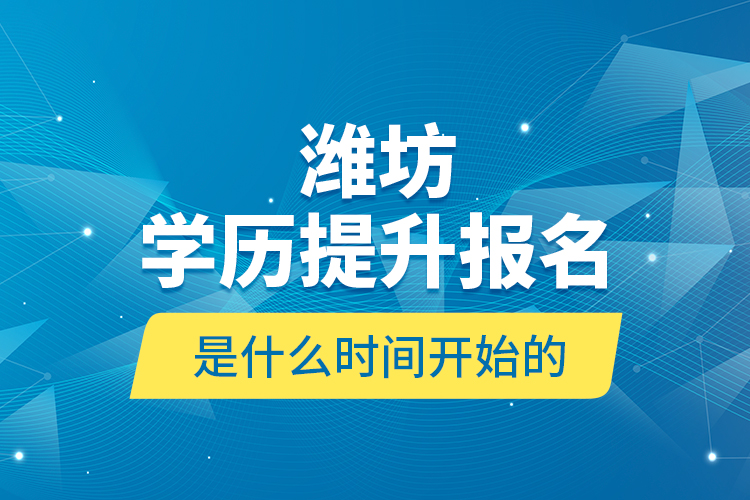 濰坊學(xué)歷提升報名是什么時間開始的？