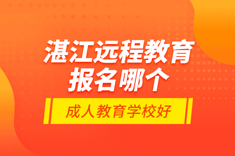 湛江遠程教育報名哪個成人教育學(xué)校好？