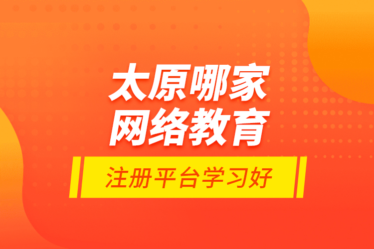 太原哪家網(wǎng)絡教育注冊平臺學習好？