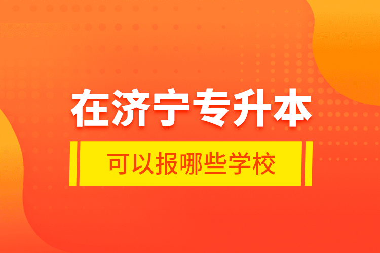 在濟寧專升本可以報哪些學校？