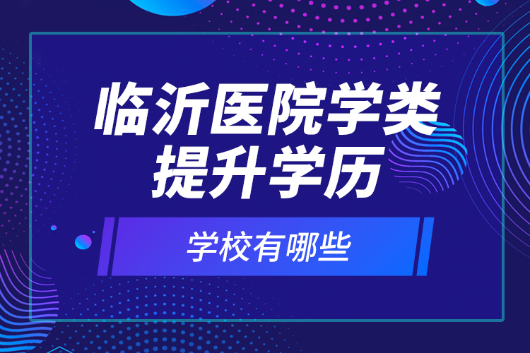 臨沂醫(yī)院學類提升學歷的校有哪些？