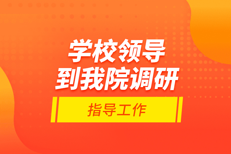 學(xué)校領(lǐng)導(dǎo)到我院調(diào)研指導(dǎo)工作