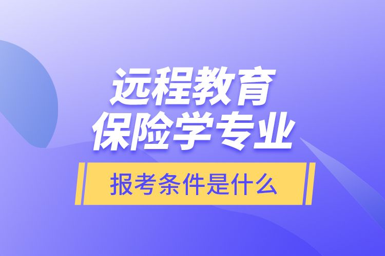 遠(yuǎn)程教育保險(xiǎn)學(xué)專業(yè)報(bào)考條件是什么？