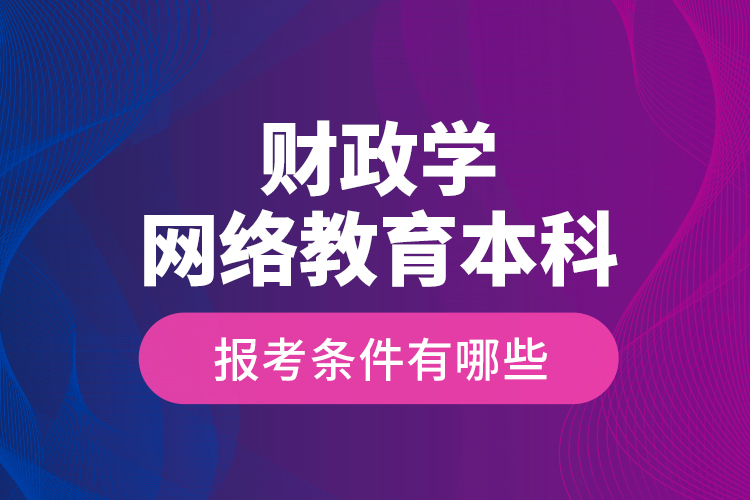 財(cái)政學(xué)網(wǎng)絡(luò)教育本科報(bào)考條件有哪些？