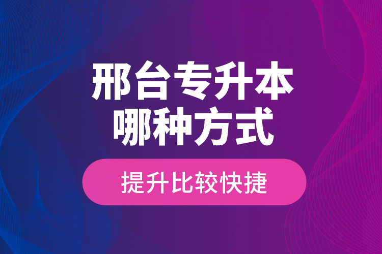 邢臺專升本哪種方式提升比較快捷？