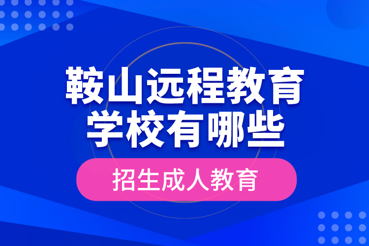 鞍山遠程教育學(xué)校有哪些招生成人教育？
