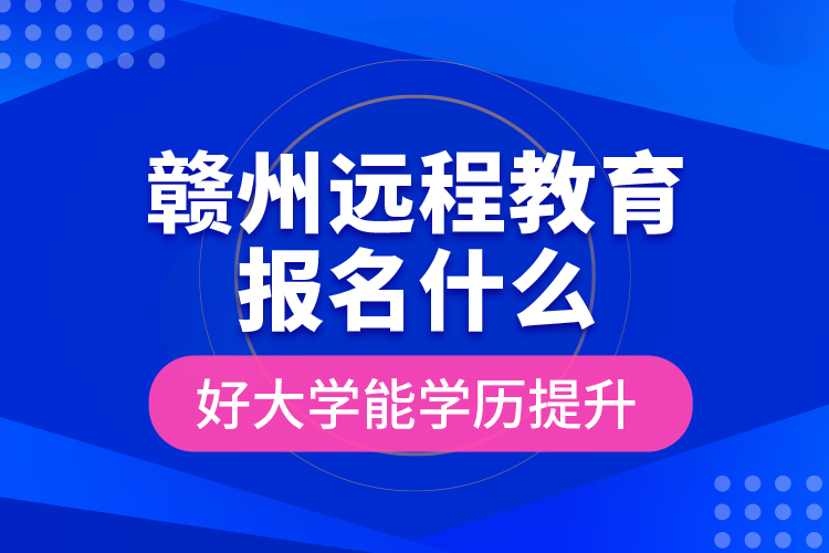 贛州遠(yuǎn)程教育報(bào)名什么好大學(xué)能學(xué)歷提升？