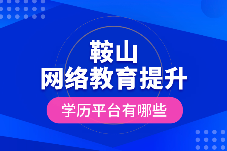 鞍山網(wǎng)絡(luò)教育提升學(xué)歷平臺(tái)有哪些？