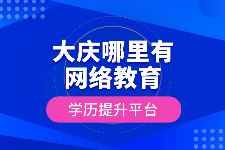 大慶哪里有網絡教育學歷提升平臺？
