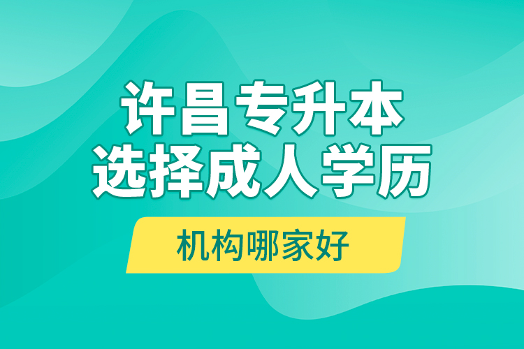 許昌專升本選擇成人學(xué)歷機構(gòu)哪家好？
