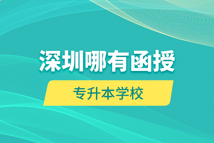深圳哪有函授專升本學(xué)校？