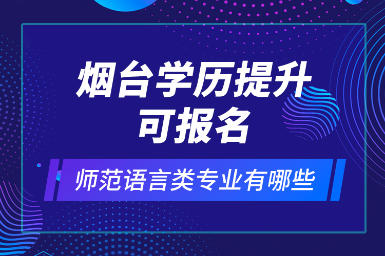 煙臺學(xué)歷提升可報名師范語言類專業(yè)有哪些？