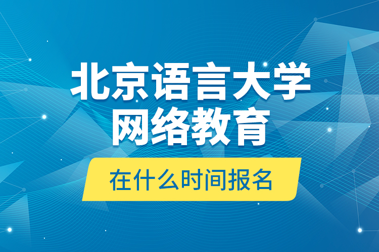 北京語言大學網(wǎng)絡教育在什么時間報名？
