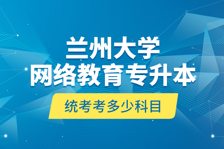 蘭州大學(xué)網(wǎng)絡(luò)教育專(zhuān)升本統(tǒng)考考多少科目？