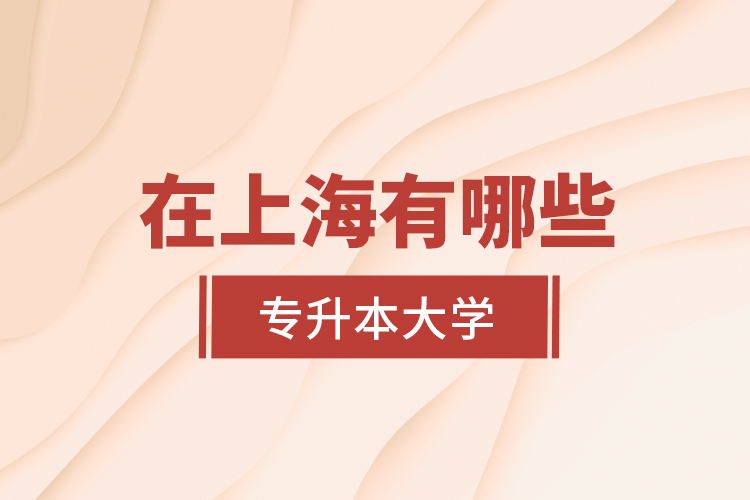在上海有哪些專升本大學？