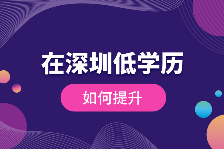 在深圳低學(xué)歷如何提升？