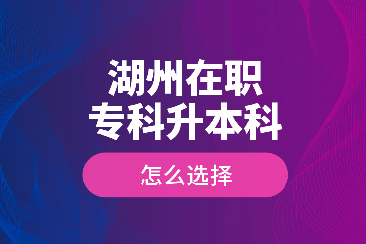 湖州在職?？粕究圃趺催x擇？