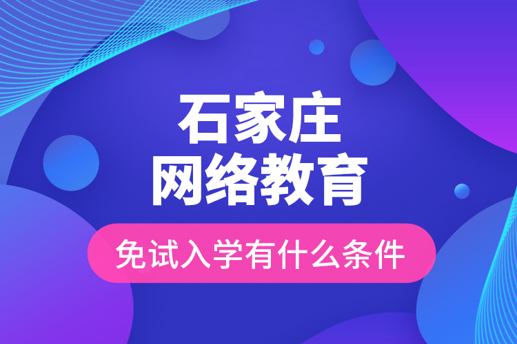 石家莊網(wǎng)絡(luò)教育免試入學(xué)有什么條件？