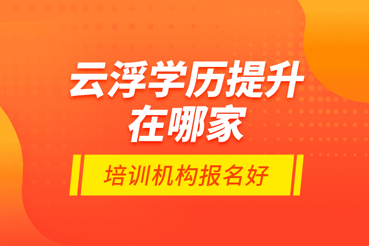 云浮學(xué)歷提升在哪家培訓(xùn)機(jī)構(gòu)報(bào)名好？