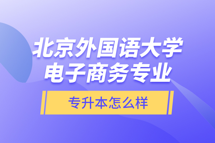 北京外國語大學電子商務(wù)專業(yè)專升本怎么樣？