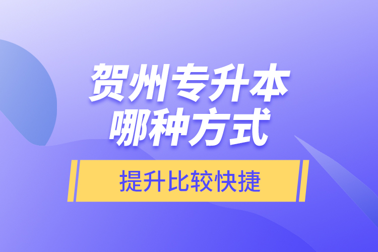 賀州專升本哪種方式提升比較快捷？