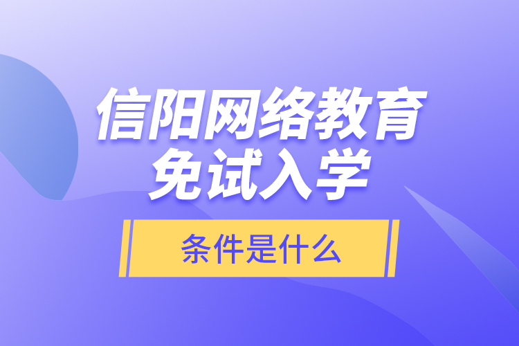 信陽(yáng)網(wǎng)絡(luò)教育免試入學(xué)的條件是什么？