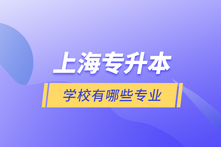 上海專升本的學(xué)校有哪些專業(yè)？