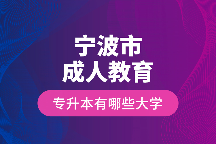 寧波市成人教育專升本有哪些大學？