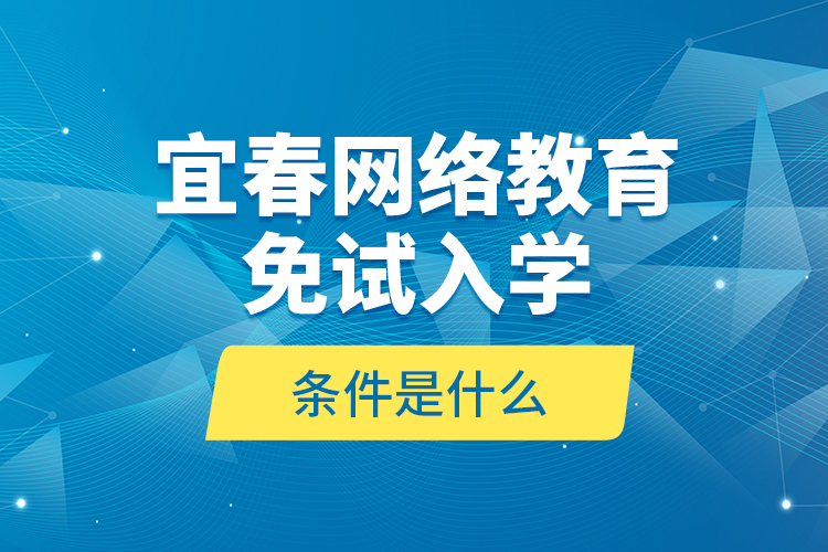 宜春網(wǎng)絡(luò)教育免試入學(xué)的條件是什么？