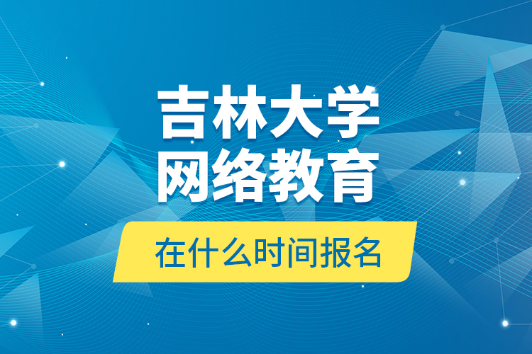 吉林大學(xué)網(wǎng)絡(luò)教育在什么時(shí)間報(bào)名？