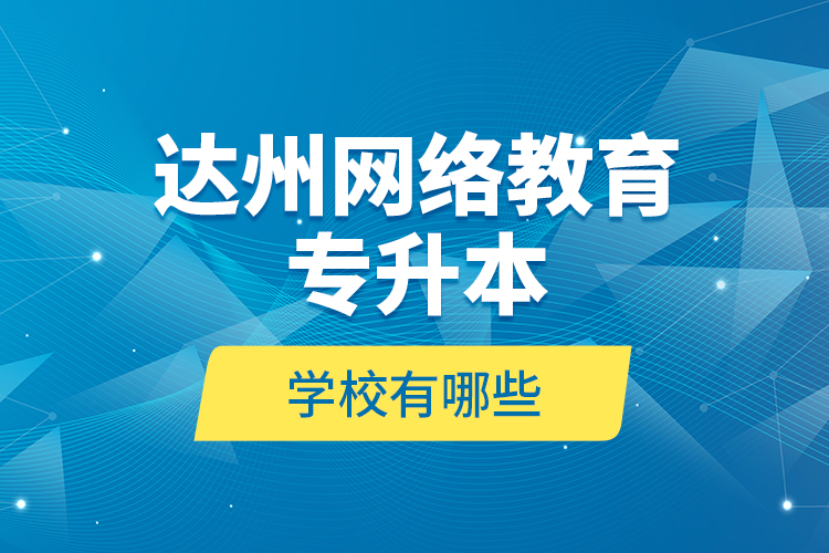 達州網(wǎng)絡教育專升本學校有哪些？