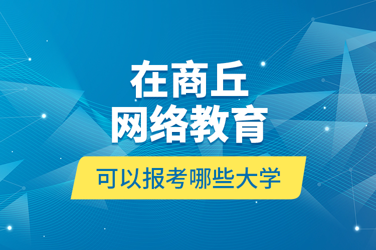 在商丘網(wǎng)絡(luò)教育可以報考哪些大學(xué)？