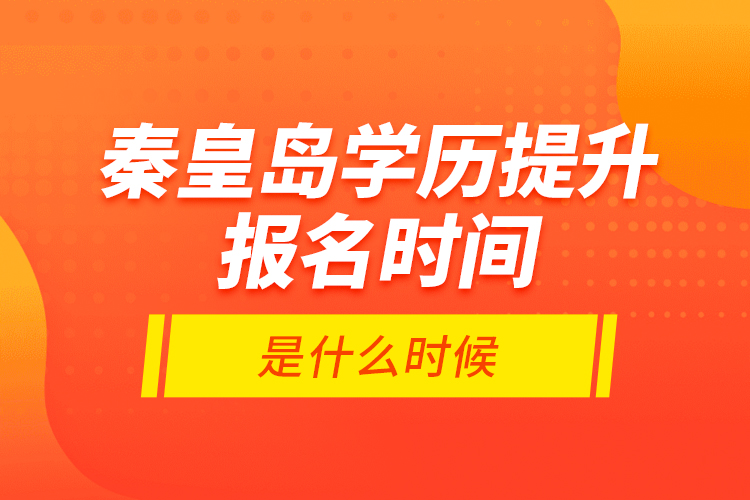 秦皇島學(xué)歷提升報(bào)名時(shí)間是什么時(shí)候？
