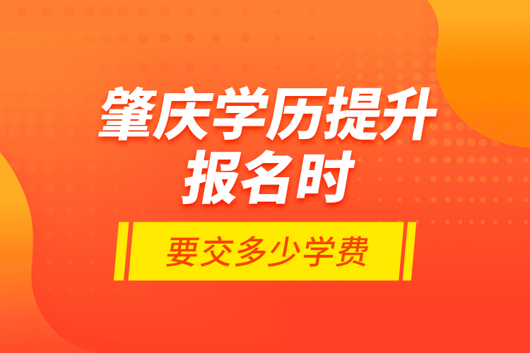 肇慶學(xué)歷提升報(bào)名時(shí)要交多少學(xué)費(fèi)？
