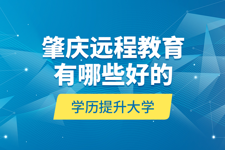 肇慶遠(yuǎn)程教育有哪些好的學(xué)歷提升大學(xué)？